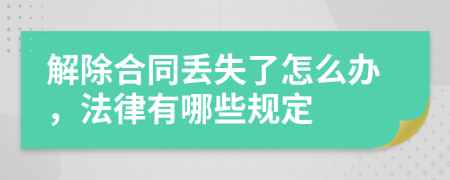 解除合同丢失了怎么办，法律有哪些规定