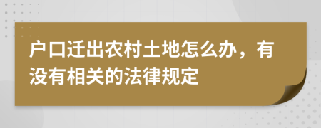 户口迁出农村土地怎么办，有没有相关的法律规定