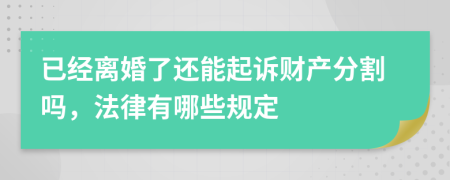 已经离婚了还能起诉财产分割吗，法律有哪些规定