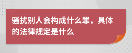 骚扰别人会构成什么罪，具体的法律规定是什么