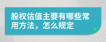 股权估值主要有哪些常用方法，怎么规定