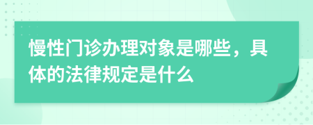 慢性门诊办理对象是哪些，具体的法律规定是什么