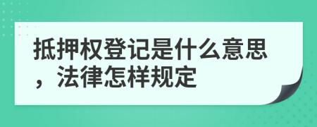 抵押权登记是什么意思，法律怎样规定