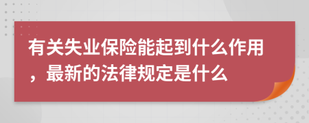 有关失业保险能起到什么作用，最新的法律规定是什么