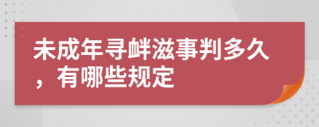 未成年寻衅滋事判多久，有哪些规定