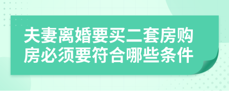 夫妻离婚要买二套房购房必须要符合哪些条件