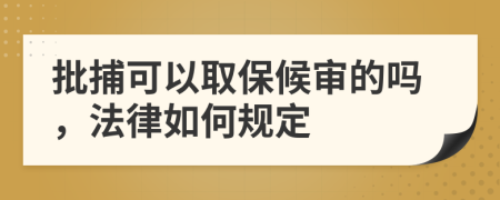 批捕可以取保候审的吗，法律如何规定