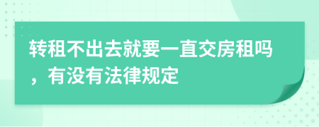 转租不出去就要一直交房租吗，有没有法律规定