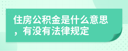 住房公积金是什么意思，有没有法律规定