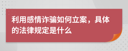 利用感情诈骗如何立案，具体的法律规定是什么