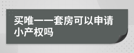 买唯一一套房可以申请小产权吗