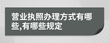 营业执照办理方式有哪些,有哪些规定