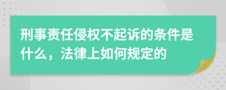 刑事责任侵权不起诉的条件是什么，法律上如何规定的