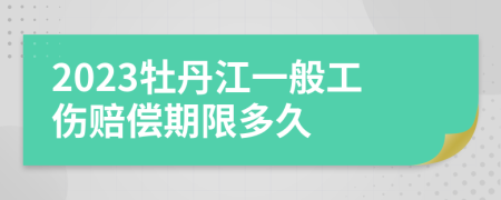 2023牡丹江一般工伤赔偿期限多久