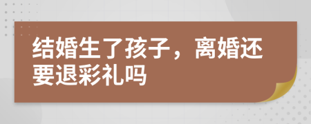 结婚生了孩子，离婚还要退彩礼吗