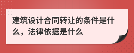 建筑设计合同转让的条件是什么，法律依据是什么