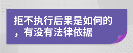 拒不执行后果是如何的，有没有法律依据