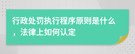 行政处罚执行程序原则是什么，法律上如何认定