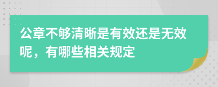 公章不够清晰是有效还是无效呢，有哪些相关规定