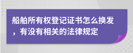 船舶所有权登记证书怎么换发，有没有相关的法律规定