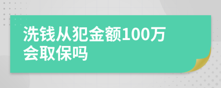 洗钱从犯金额100万会取保吗