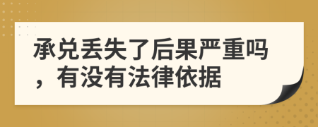 承兑丢失了后果严重吗，有没有法律依据