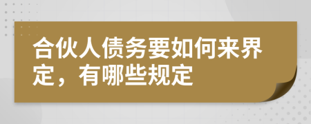 合伙人债务要如何来界定，有哪些规定