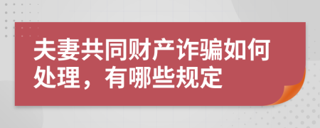 夫妻共同财产诈骗如何处理，有哪些规定