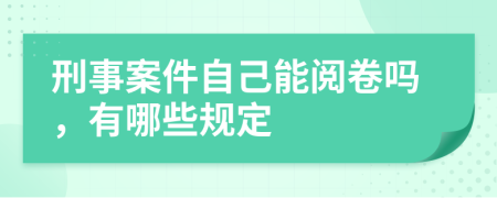 刑事案件自己能阅卷吗，有哪些规定