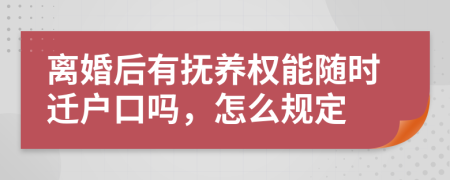 离婚后有抚养权能随时迁户口吗，怎么规定