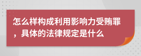 怎么样构成利用影响力受贿罪，具体的法律规定是什么