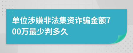 单位涉嫌非法集资诈骗金额700万最少判多久