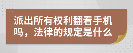 派出所有权利翻看手机吗，法律的规定是什么