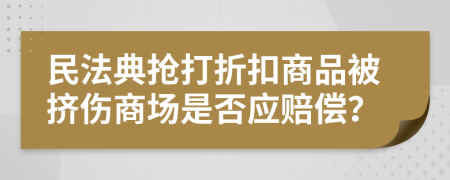 民法典抢打折扣商品被挤伤商场是否应赔偿？