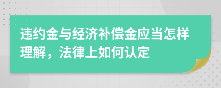 违约金与经济补偿金应当怎样理解，法律上如何认定