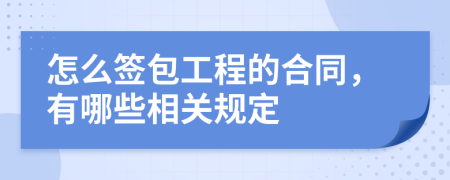 怎么签包工程的合同，有哪些相关规定