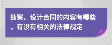 勘察、设计合同的内容有哪些，有没有相关的法律规定