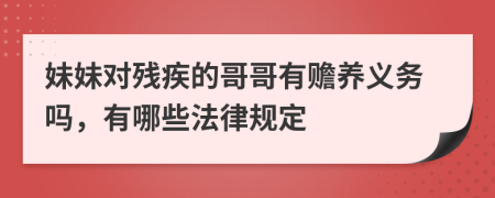 妹妹对残疾的哥哥有赡养义务吗，有哪些法律规定