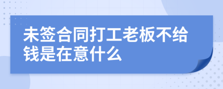 未签合同打工老板不给钱是在意什么