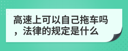 高速上可以自己拖车吗，法律的规定是什么