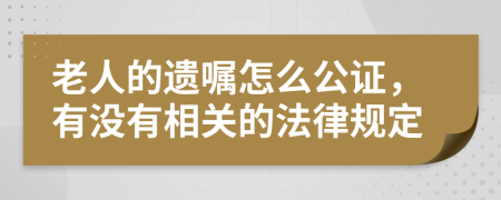 老人的遗嘱怎么公证，有没有相关的法律规定