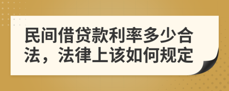 民间借贷款利率多少合法，法律上该如何规定