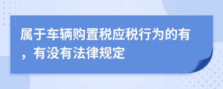 属于车辆购置税应税行为的有，有没有法律规定