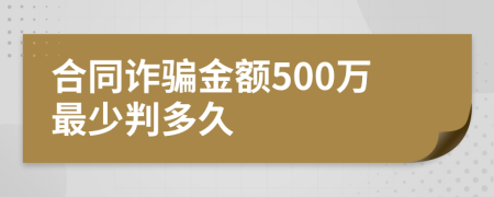 合同诈骗金额500万最少判多久
