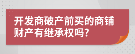 开发商破产前买的商铺财产有继承权吗?