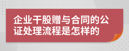 企业干股赠与合同的公证处理流程是怎样的