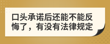 口头承诺后还能不能反悔了，有没有法律规定