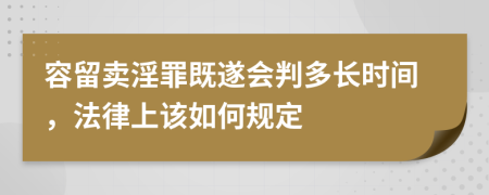 容留卖淫罪既遂会判多长时间，法律上该如何规定