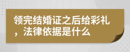 领完结婚证之后给彩礼，法律依据是什么