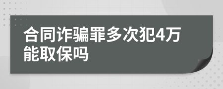 合同诈骗罪多次犯4万能取保吗